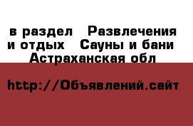  в раздел : Развлечения и отдых » Сауны и бани . Астраханская обл.